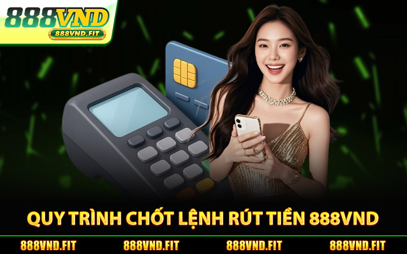 Quy Trình Chốt Lệnh Rút Tiền 888Vnd Siêu Tốc
