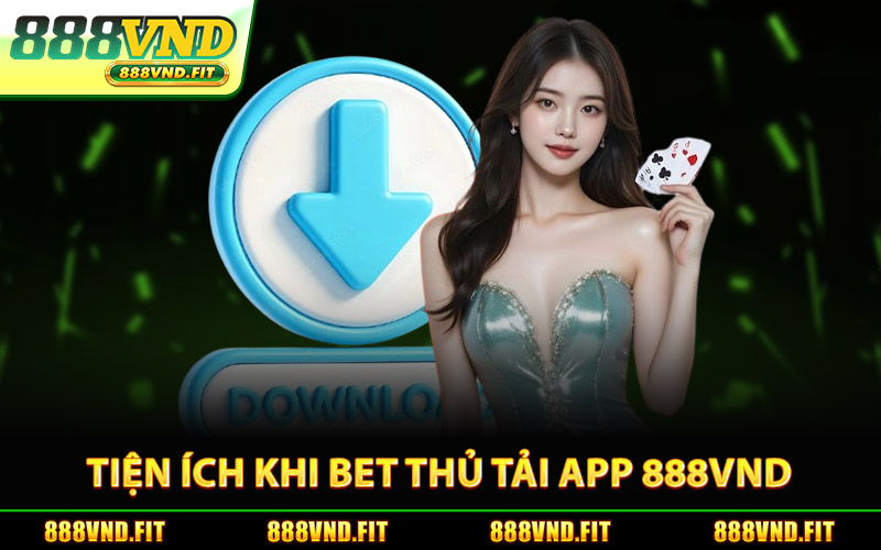 Tiện Ích Khi Bet Thủ Tải App 888Vnd